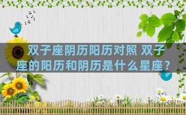 双子座阴历阳历对照 双子座的阳历和阴历是什么星座？